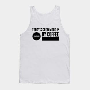 Today's good mood is sponsored by coffee Tank Top